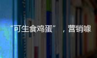 “可生食雞蛋”，營銷噱頭？營養佳品？