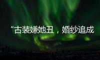 “古裝嫌她丑，婚紗追成狗”，沈月邢菲沒啥，看到楊超越：真相了