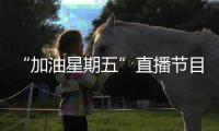“加油星期五”直播節(jié)目重磅上線，傳播滿滿的綠色正能量