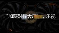 “加薪對標大廠”，樂視起死回生了？