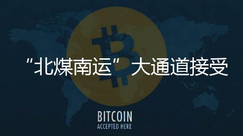 “北煤南運”大通道接受“CT”式體檢