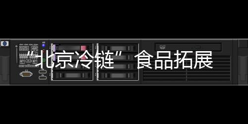 “北京冷鏈”食品拓展 石景山區(qū)加強(qiáng)進(jìn)口冷鏈?zhǔn)称钒踩珯z查