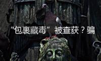 “包裹藏毒”被查獲？騙局！