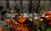 “冷山”之旅(關于“冷山”之旅簡述)