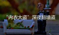 “內衣大盜”深夜翻墻盜竊：為尋刺激