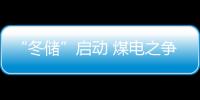 “冬儲”啟動 煤電之爭或升級