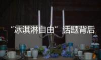 “冰淇淋自由”話題背后的新消費