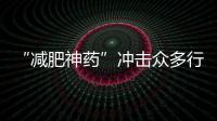 “減肥神藥”沖擊眾多行業賽道，引發企業思考