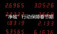 “凈城”行動保障春節期間生活垃圾“日產日清”