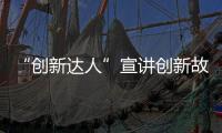“創新達人”宣講創新故事