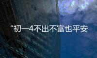 “初一4不出不富也平安”大年初一有哪些講究？不懂丟財照做家運旺