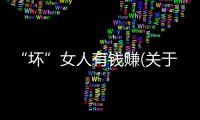 “壞”女人有錢賺(關(guān)于“壞”女人有錢賺簡述)