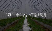 “品”字當先 燈飾照明企業開拓未知市場