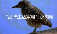“品牌生活家電”小熊電器用產(chǎn)品實現(xiàn)用戶的需求