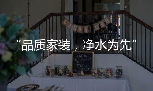 “品質家裝，凈水為先”