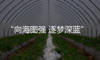 “向海圖強 逐夢深藍”主題展覽開展