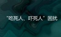 “吃死人、嚇死人”困擾食品衛生
