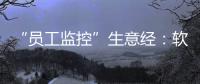 “員工監控”生意經：軟件安裝一次350元，可實時監視屏幕