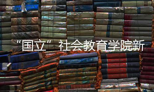 “國(guó)立”社會(huì)教育學(xué)院新聞系(關(guān)于“國(guó)立”社會(huì)教育學(xué)院新聞系簡(jiǎn)述)