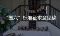 “國六”標準征求意見稿發布　五看點一影響