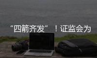 “四箭齊發(fā)”！證監(jiān)會(huì)為加強(qiáng)資本市場監(jiān)管“下狠招”