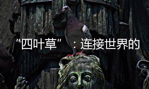 “四葉草”：連接世界的“幸運草”