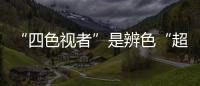 “四色視者”是辨色“超人” 能看見(jiàn)1億種顏色