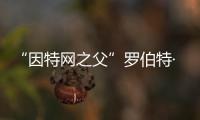 “因特網(wǎng)之父”羅伯特·卡恩先生訪問我校