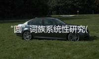“圓”詞族系統(tǒng)性研究(關(guān)于“圓”詞族系統(tǒng)性研究簡(jiǎn)述)