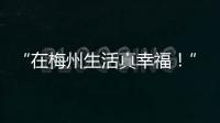 “在梅州生活真幸福！”我們的幸福心聲藏不住了！