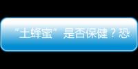 “土蜂蜜”是否保健？恐怕更多人喝成了“生活調味劑”……