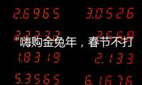 “嗨購金兔年，春節不打烊”，鎖定兔寶寶直播間，爆款產品不容錯過！