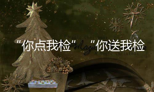 “你點我檢”“你送我檢”守護(hù)群眾舌尖上的“年味”