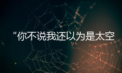 “你不說我還以為是太空電梯呢”