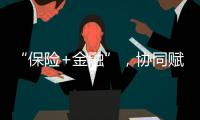 “保險+金融”，協同賦能鄉村振興_