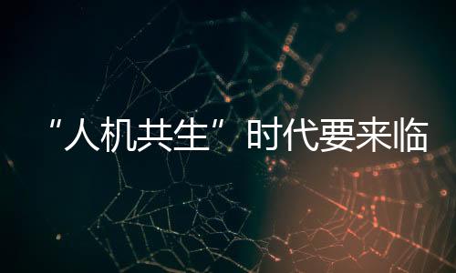 “人機共生”時代要來臨了嗎？