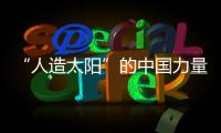 “人造太陽”的中國力量—新聞—科學網