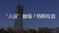 “人設”崩塌？特斯拉自動駕駛視頻被指造假
