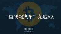 “互聯網汽車”榮威RX5值不值得買？
