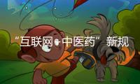 “互聯網+中醫藥”新規正加緊制定