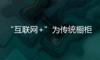 “互聯(lián)網(wǎng)+”為傳統(tǒng)櫥柜企業(yè)注入新活力