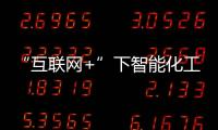 “互聯(lián)網(wǎng)+”下智能化工廠如何發(fā)展？