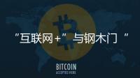 “互聯網+”與鋼木門“聯姻” 會碰出什么樣的火花