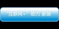 “互聯(lián)網(wǎng)+”助力 家裝電商元年來臨