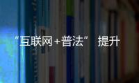 “互聯(lián)網+普法” 提升網絡普法新空間_