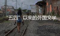 “五四”以來的外國文學翻譯(關于“五四”以來的外國文學翻譯簡述)