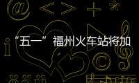 “五一”福州火車站將加開往武夷山等地的22趟列車
