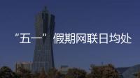 “五一”假期網(wǎng)聯(lián)日均處理網(wǎng)絡(luò)支付筆數(shù)同比增長(zhǎng)超五成