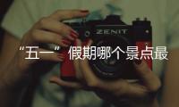 “五一”假期哪個景點最吸引人？一起看各景區表現→