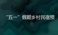 “五一”假期鄉(xiāng)村民宿預(yù)訂升溫 “民宿+新業(yè)態(tài)”受青睞